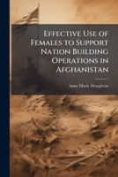 Effective Use of Females to Support Nation Building Operations in Afghanistan 1288299249 Book Cover