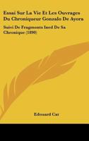 Essai Sur La Vie Et Les Ouvrages Du Chroniqueur Gonzalo De Ayora: Suivi De Fragments Ined De Sa Chronique (1890) (French Edition) 1120413958 Book Cover