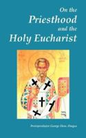 On the Priesthood and the Holy Eucharist (According to St. Symeon of Thessalonica, Patriarch Kallinikos of Constantinople and St. Mark of Ephesus) 0974561827 Book Cover