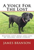 A Voice for the Lost: Helping Lost Dogs and Cats by Telling Their Stories 1519601409 Book Cover