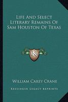 Life and Select Literary Remains of Sam Houston of Texas: Two Vols, in One 1163310883 Book Cover