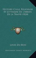 Histoire Civile, Religieuse Et Litteraire De L'Abbaye De La Trappe (1824) 1167658620 Book Cover