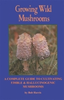 Growing Wild Mushrooms: A Complete Guide to Cultivating Edible and Hallucinogenic Mushrooms 0914728172 Book Cover