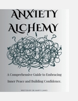 Anxiety Alchemy: A Comprehensive Guide to Embracing Inner Peace and Building Confidence B0CDFMBVGC Book Cover