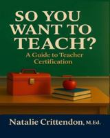 SO YOU WANT TO TEACH?: A Guide To Teacher Certification 5810685277 Book Cover
