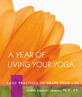 A Year of Living Your Yoga: Daily Practices to Shape Your Life 1930485158 Book Cover
