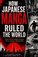 How Japanese Manga Ruled The World: From Tokyo Newsstands to a Global Obsession B0HF7CBFS6 Book Cover
