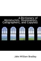 A Dictionary of Miniaturists, Illuminators, Calligraphers, and Copyists: With References to their Works and Notices of their Patrons from the Establishment of Christianity to the Eighteenth Century 1110248016 Book Cover