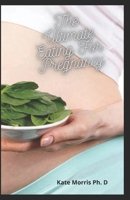 The Ultimate Eating For Pregnancy: The Easy Guide Steps To Making A Smart And Healthy Babies B093B8H9WY Book Cover