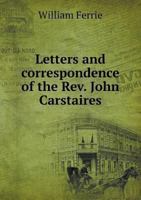 Letters and Correspondence of the REV. John Carstaires 5518889488 Book Cover