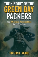 The History of the Green Bay Packers: And 30 Iconic Personalities of the Franchise B0DNQL1VF6 Book Cover