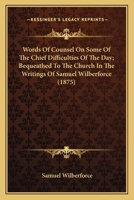 Words Of Counsel On Some Of The Chief Difficulties Of The Day; Bequeathed To The Church In The Writings Of Samuel Wilberforce 0548604452 Book Cover