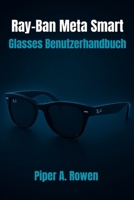 Ray-Ban Meta Smart Glasses Benutzerhandbuch: Das vollständige Handbuch für Einrichtung, Funktionen, Inhaltserstellung, Zugänglichkeit und täglichen Gebrauch B0FRF9GMXF Book Cover