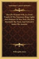 The Life Of James Fisk, Jr.; Great Frauds Of The Tammany Ring; Lights And Shadows Of New York Life Josie Mansfield The Siren; And Edward S Stokes The Assassin 116312463X Book Cover