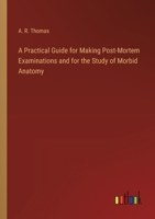 A Practical Guide for Making Post-Mortem Examinations and for the Study of Morbid Anatomy 3368195387 Book Cover