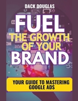Fuel The Growth Of Your Brand: Your Guide To Mastering Google Ads B0CG9YDVCD Book Cover