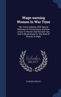 Wage-Earning Women in War Time: The Textile Industry, with Special Reference in Pennsylvania and New Jersey to Woolen and Worsted Yarn, and in Rhode I 1019285184 Book Cover
