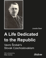 A Life Dedicated to the Republic: Vavro Srobar's Slovak Czechoslovakism 3838203461 Book Cover