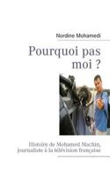 Pourquoi pas moi ?: Histoire de Mohamed Machin, journaliste à la télévision française 2810619107 Book Cover