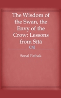 The Wisdom of the Swan, the Envy of the Crow: Lessons from Sita B0F5ZGFTC7 Book Cover