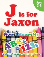 J is for Jaxon: Now I Know My ABCs and 123s Coloring & Activity Book with Writing and Spelling Exercises (Age 2-6) 128 Pages 1989828825 Book Cover
