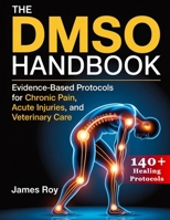The DMSO Handbook: Evidence-Based Protocols for Chronic Pain, Acute Injuries, and Veterinary Care B0FH67MPCQ Book Cover