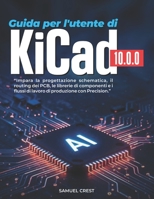 Guida per l'utente di KiCad [10.0.0]: Impara la progettazione schematica, il routing dei PCB, le librerie di componenti e i flussi di lavoro di produzione con Precision. (Italian Edition) B0H1BPCM5Y Book Cover