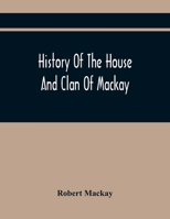 History Of The House And Clan Of Mackay, Containing For Connection And Elucidation, Besides Accounts Of Many Other Scottish Families, A Variety Of ... Northern Division Of Scotland During The Most 935441849X Book Cover