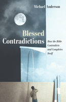 Blessed Contradictions: How the Bible Contradicts and Completes Itself 1725258021 Book Cover