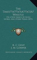 The Times’ Whistle: Or A New Dance Of Seven Satires, And Other Poems 1120206421 Book Cover