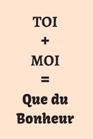 TOI + MOI = Que du Bonheur: Pour y noter vos messages d'amour, vos réflexions ... | Cadeau original pour la Saint Valentin, Mariage... pour elle ou ... 100 pages | 15,24 x 22,86 cm (French Edition) 1658087801 Book Cover