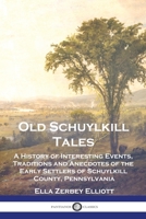 Old Schuylkill Tales: A History of Interesting Events, Traditions and Anecdotes of the Early Settlers of Schuylkill County, Pennsylvania 1789875714 Book Cover