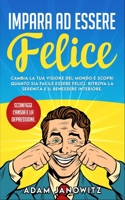 Impara Ad Essere Felice: Cambia la tua visione del mondo e scopri quanto sia facile essere felici. Ritrova la serenità e il benessere interiore B0932CXBMB Book Cover