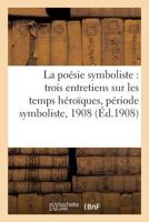 La Poa(c)Sie Symboliste Trois Entretiens Sur Les Temps Ha(c)Roaques, Pa(c)Riode Symboliste: Au Salon Des Artistes Inda(c)Pendants, 1908 2011335426 Book Cover