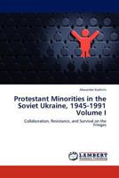 Protestant Minorities in the Soviet Ukraine, 1945-1991 Volume I: Collaboration, Resistance, and Survival on the Fringes 3845419040 Book Cover