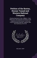 Petition of the Boston, Hoosac Tunnel and Western Railroad Company: Closing Argument of Gen. William L. Burt, Before the Joint Special Committee of the Legislature on the Hoosac Tunnel and Troy & Gree 1141357364 Book Cover