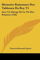 Memoire Raisonnee Des Tableaux Du Roy V1: Avec Un Abrege De La Vie Des Peintres (1766) 1166295729 Book Cover