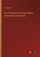 Man Contemplated Physically, Morally, Intellectually, and Spiritually 3368143964 Book Cover
