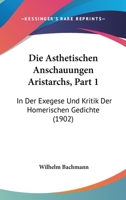 Die �sthetischen Anschauungen Aristarchs in Der Exegese Und Kritik Der Homerischen Gedichte, Vol. 1: Inaugural-Dissertation (Classic Reprint) 114910001X Book Cover
