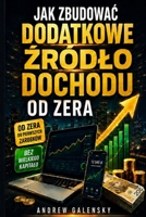 JAK ZBUDOWAC DODATKOWE ZRÓDLO DOCHODU OD ZERA: Bez Wielkiego Kapitalu (Polish Edition) B0GZZWDF6R Book Cover
