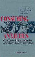 Consuming Anxieties: Consumer Protest, Gender & British Slavery, 1713-1833 0804731039 Book Cover