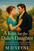 The Scandalous Governesses: A Kiss for the Duke’s Daughter: She was only meant to educate the Duke’s daughter… not fall for the one man who could ruin them all. B0FL11WFVK Book Cover