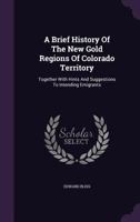 A Brief History Of The New Gold Regions Of Colorado Territory: Together With Hints And Suggestions To Intending Emigrants 1354677803 Book Cover