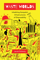 Waste Worlds: Inhabiting Kampala's Infrastructures of Disposability 0520380959 Book Cover