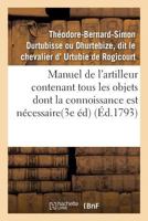 Manuel de L'Artilleur Contenant Tous Les Objets Dont La Connoissance Est Na(c)Cessaire Aux Officiers: Et Sous-Officiers de L'Artillerie Suivant L'Approbation de M. Gribeauval 1274847982 Book Cover