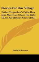 Stories For Our Village: Esther Tregarthen's Faith; How John Merrivale Chose His Wife; Dame Kreutchen's Geese 1437035787 Book Cover