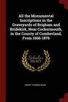 All the Monumental Inscriptions in the Graveyards of Brigham and Bridekirk, Near Cockermouth, in the County of Cumberland, from 1666-1876 1446057143 Book Cover