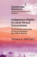 Indigenous Rights to Land Versus Extractivism: The Promise and Limits of ILO Convention No. 169 in Mexico (Elements in Indigenous Environmental Research) 1009590502 Book Cover