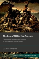 The Law of EU Border Controls: Constitutional Compliance and Conditions for an Area without Internal Frontiers (Oxford Studies in European Law) 0192869876 Book Cover
