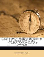 Elémens D'arithmérique, D'algèbre Et De Géométrie: Avec Une Introduction Aux Sections Coniques 1174745711 Book Cover